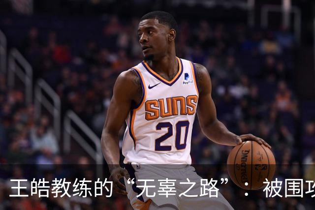 王皓教练的“无辜之路”：被围攻后的逆袭时刻